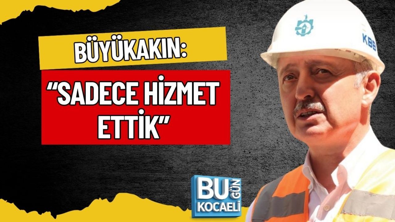 BÜYÜKAKIN: “SADECE HİZMET ETTİK”