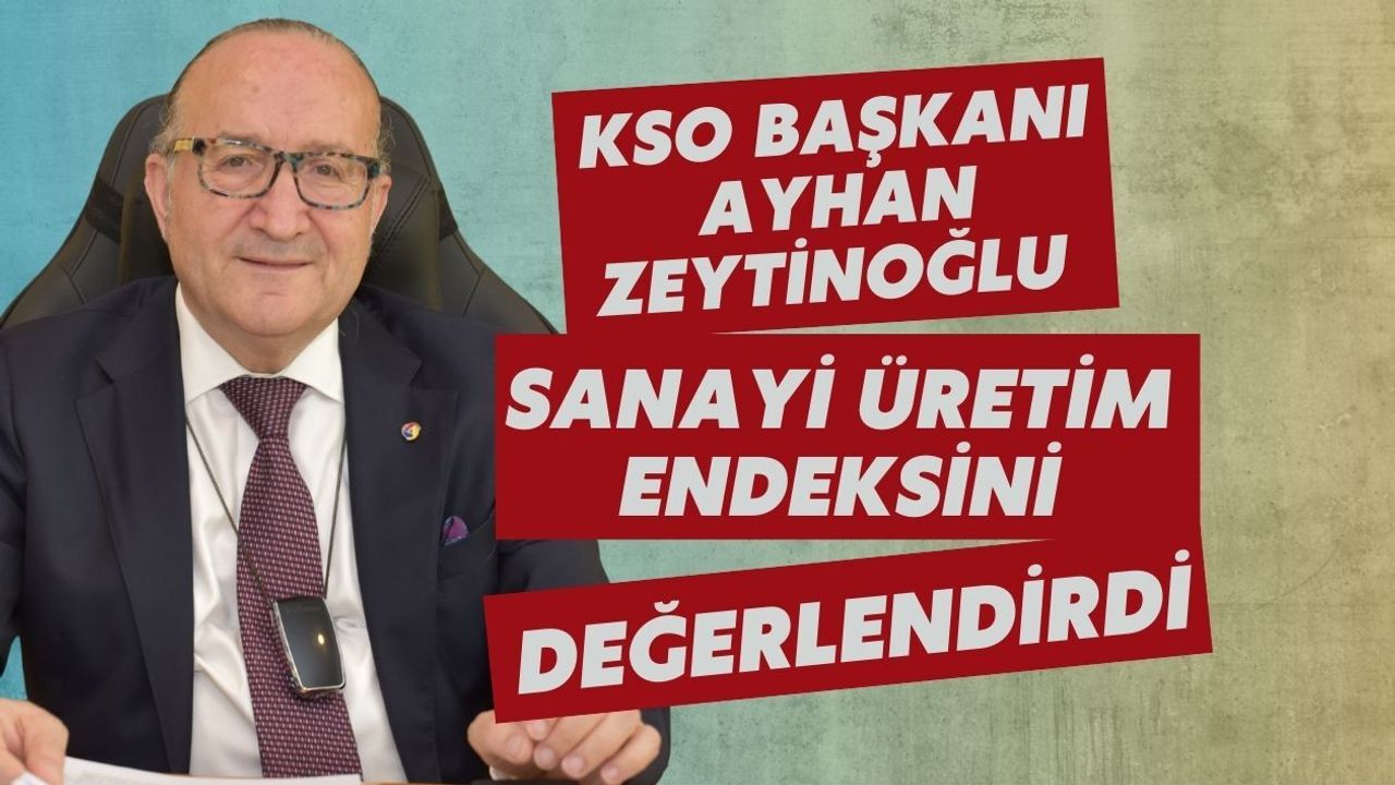 KSO BAŞKANI AYHAN ZEYTİNOĞLU SANAYİ ÜRETİM ENDEKSİNİ DEĞERLENDİRDİ