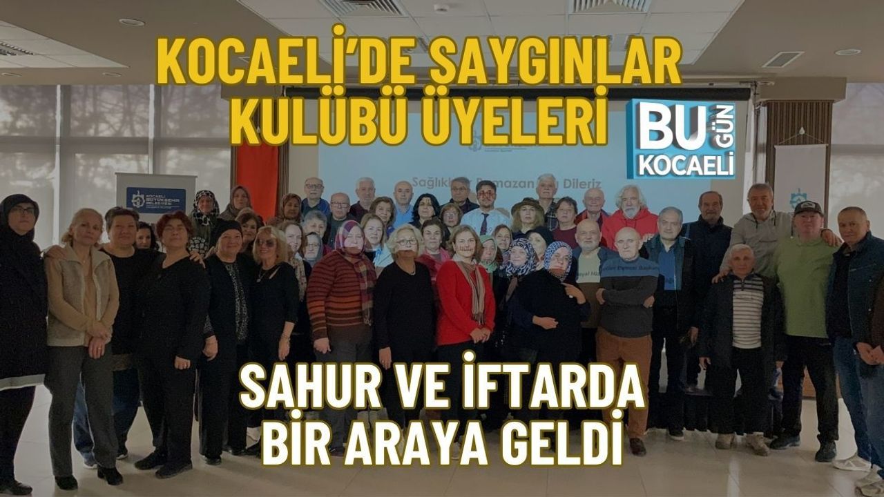 KOCAELİ’DE SAYGINLAR KULÜBÜ ÜYELERİ SAHUR VE İFTARDA BİR ARAYA GELDİ