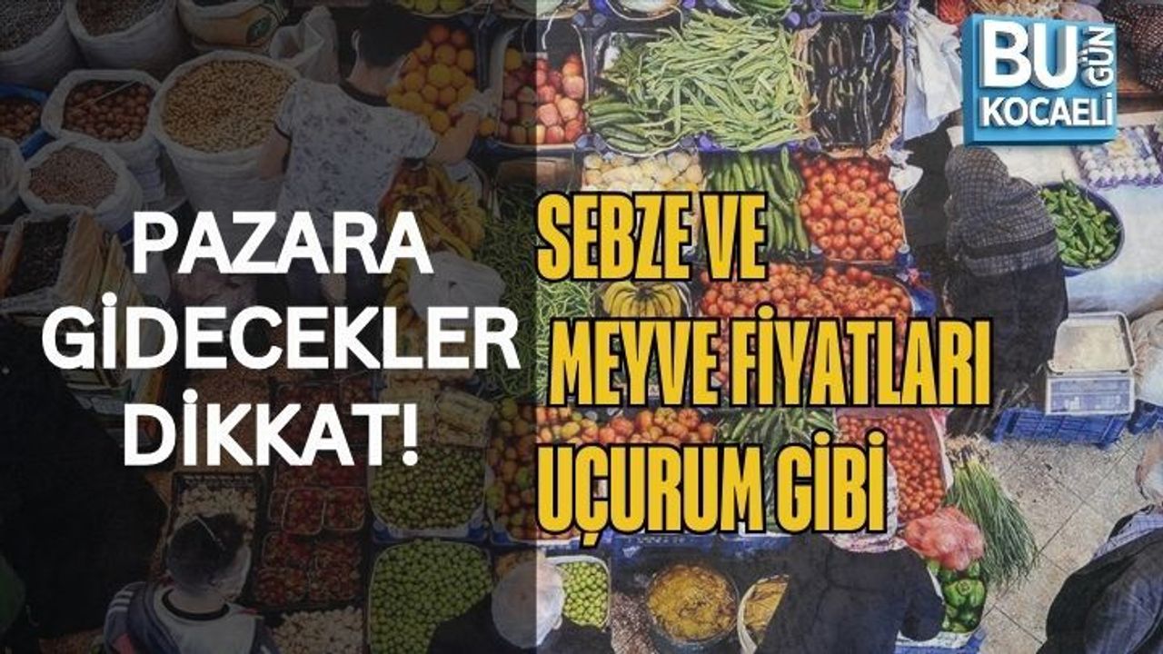 PAZARA GİDECEKLER DİKKAT! SEBZE VE MEYVE FİYATLARI UÇURUM GİBİ