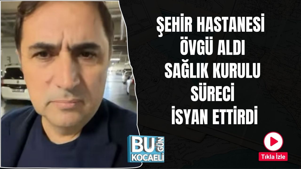 ŞEHİR HASTANESİ ÖVGÜ ALDI, SAĞLIK KURULU SÜRECİ İSYAN ETTİRDİ