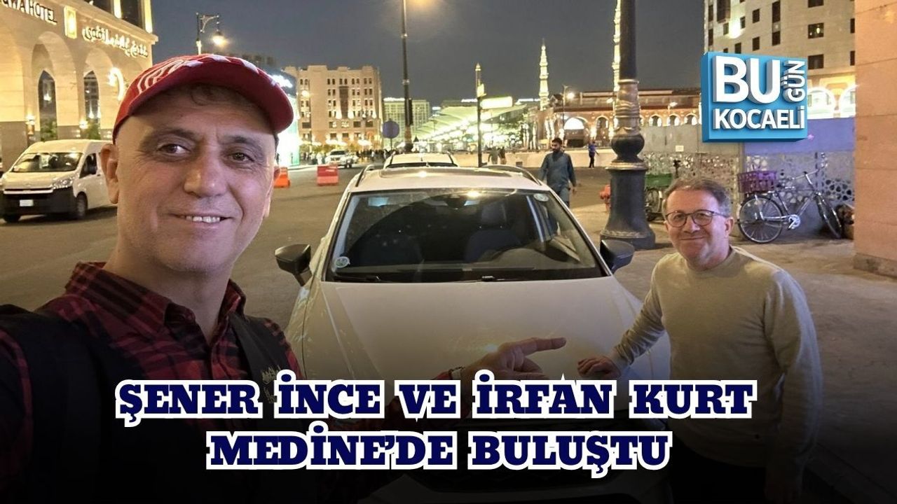 ŞENER İNCE VE İRFAN KURT MEDİNE’DE BULUŞTU
