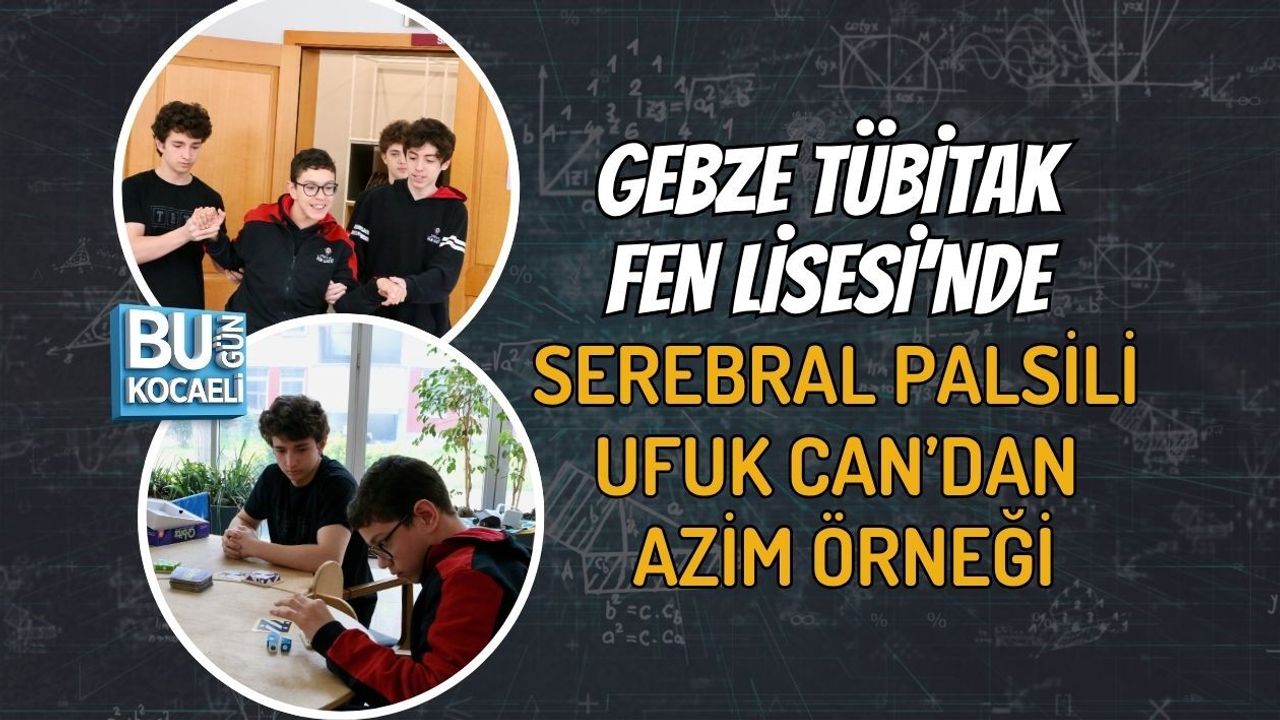GEBZE TÜBİTAK FEN LİSESİ’NDE SEREBRAL PALSİLİ UFUK CAN’DAN AZİM ÖRNEĞİ
