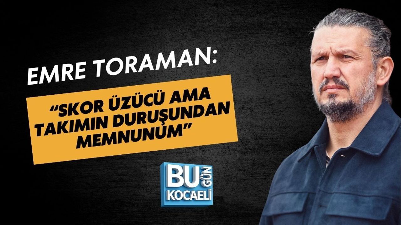 EMRE TORAMAN: “SKOR ÜZÜCÜ AMA TAKIMIN DURUŞUNDAN MEMNUNUM”