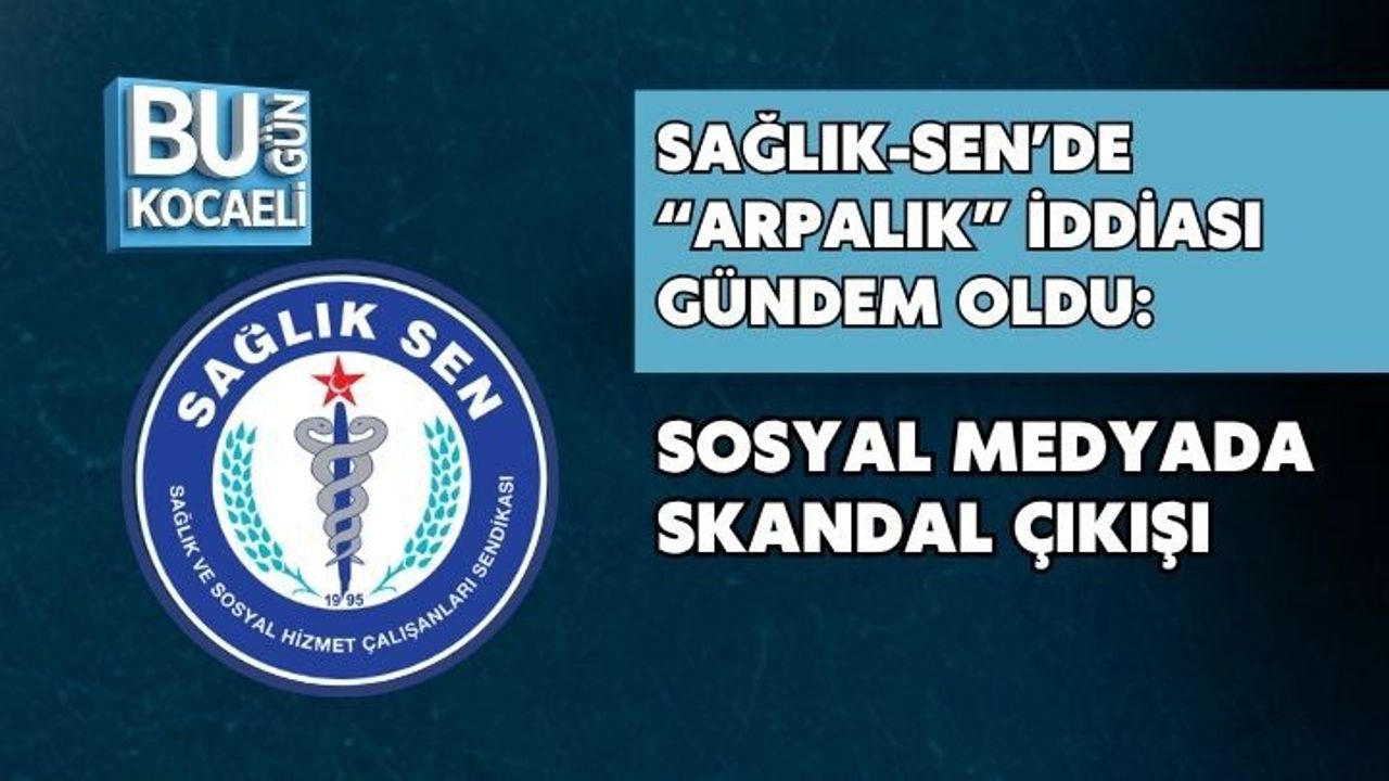 SAĞLIK-SEN’DE “ARPALIK” İDDİASI GÜNDEM OLDU: SOSYAL MEDYADA SKANDAL ÇIKIŞI