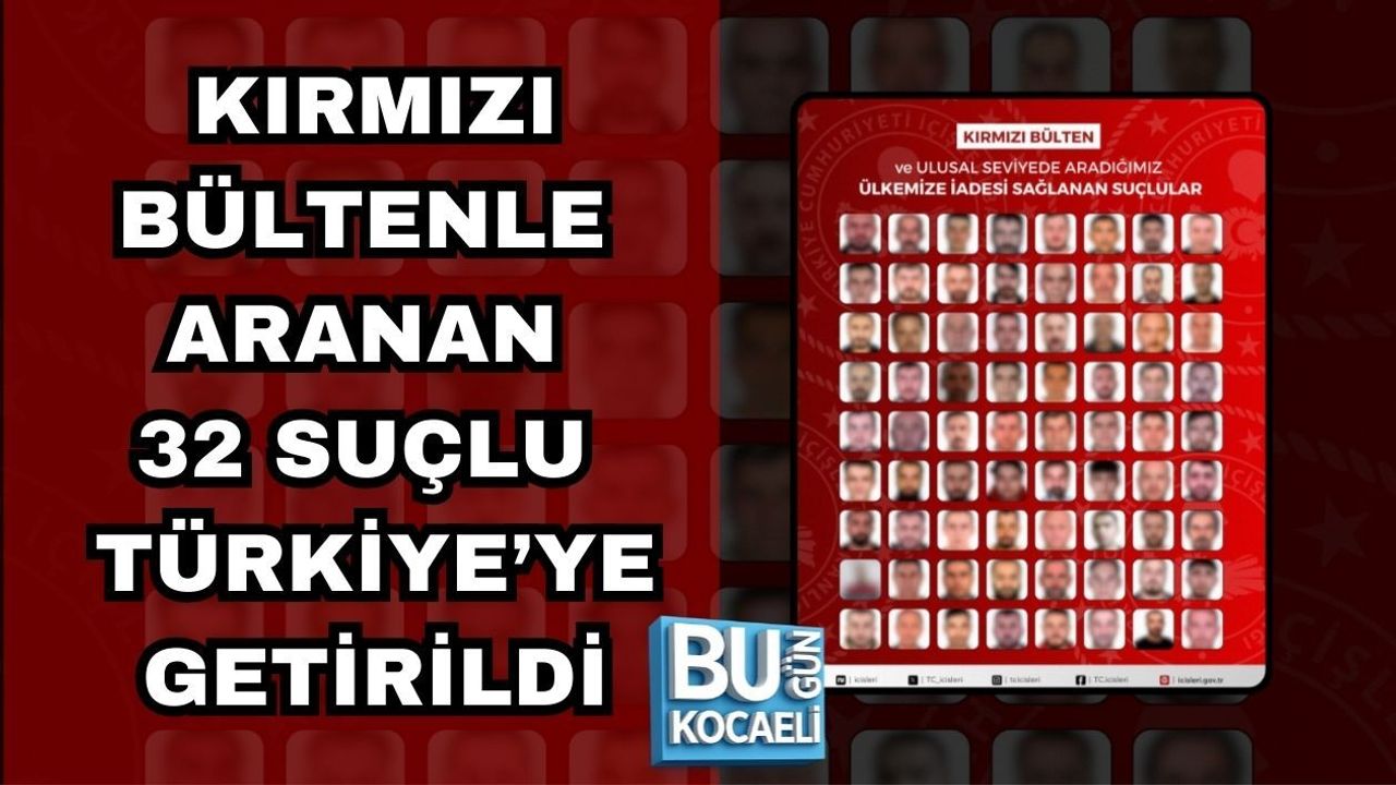 KIRMIZI BÜLTENLE ARANAN 32 SUÇLU TÜRKİYE’YE GETİRİLDİ