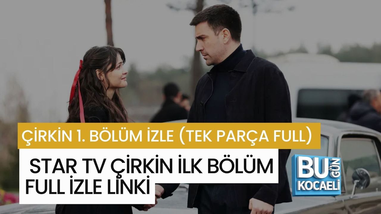 ÇİRKİN 1. BÖLÜM İZLE (TEK PARÇA FULL) | STAR TV ÇİRKİN İLK BÖLÜM FULL İZLE LİNKİ