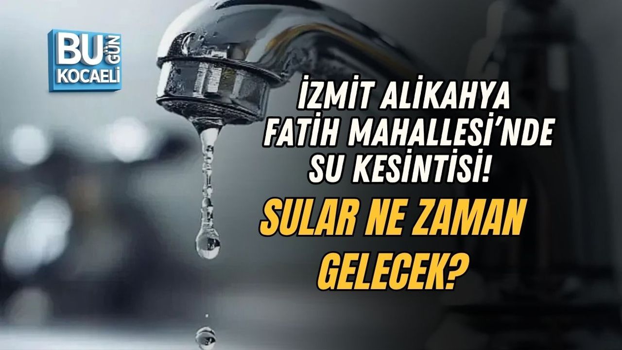 İZMİT ALİKAHYA FATİH MAHALLESİ’NDE SU KESİNTİSİ! SULAR NE ZAMAN GELECEK?