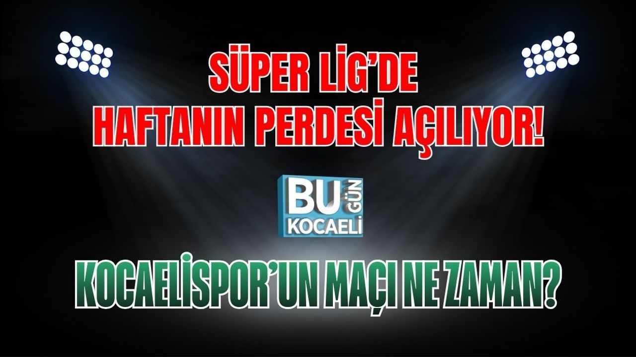 SÜPER LİG’DE HAFTANIN PERDESİ AÇILIYOR! KOCAELİSPOR’UN MAÇI NE ZAMAN?