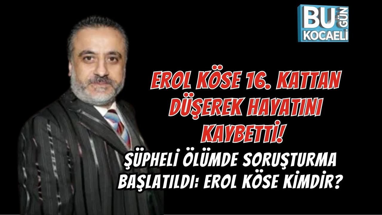 EROL KÖSE 16. KATTAN DÜŞEREK HAYATINI KAYBETTİ! ŞÜPHELİ ÖLÜMDE SORUŞTURMA BAŞLATILDI: EROL KÖSE KİMDİR?