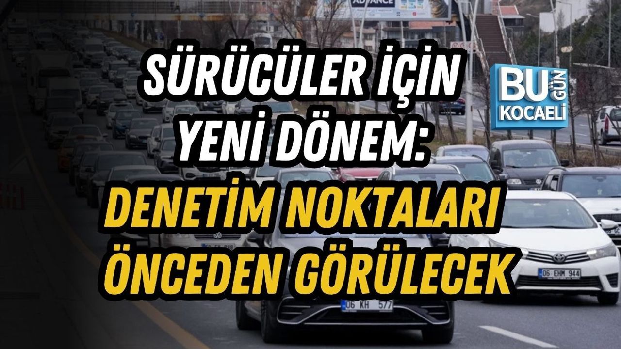 SÜRÜCÜLER İÇİN YENİ DÖNEM: DENETİM NOKTALARI ÖNCEDEN GÖRÜLECEK