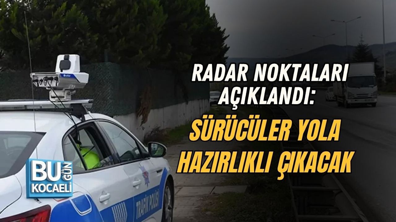 RADAR NOKTALARI AÇIKLANDI: SÜRÜCÜLER YOLA HAZIRLIKLI ÇIKACAK