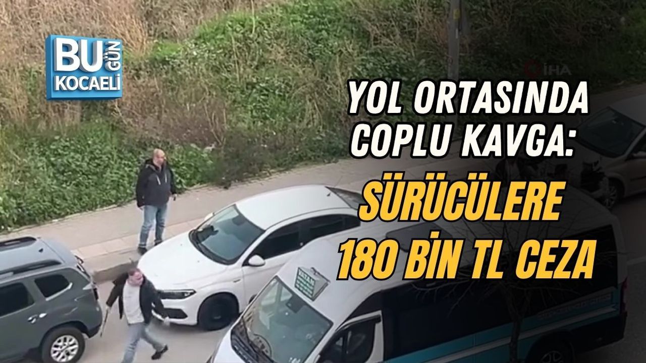 YOL ORTASINDA COPLU KAVGA: SÜRÜCÜLERE 180 BİN TL CEZA