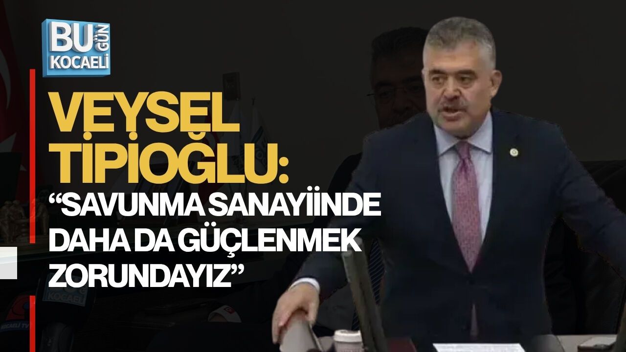 TİPİOĞLU: “SAVUNMA SANAYİİNDE DAHA DA GÜÇLENMEK ZORUNDAYIZ”