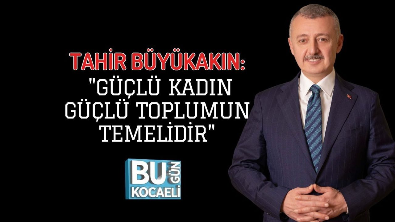 TAHİR BÜYÜKAKIN: "GÜÇLÜ KADIN GÜÇLÜ TOPLUMUN TEMELİDİR"