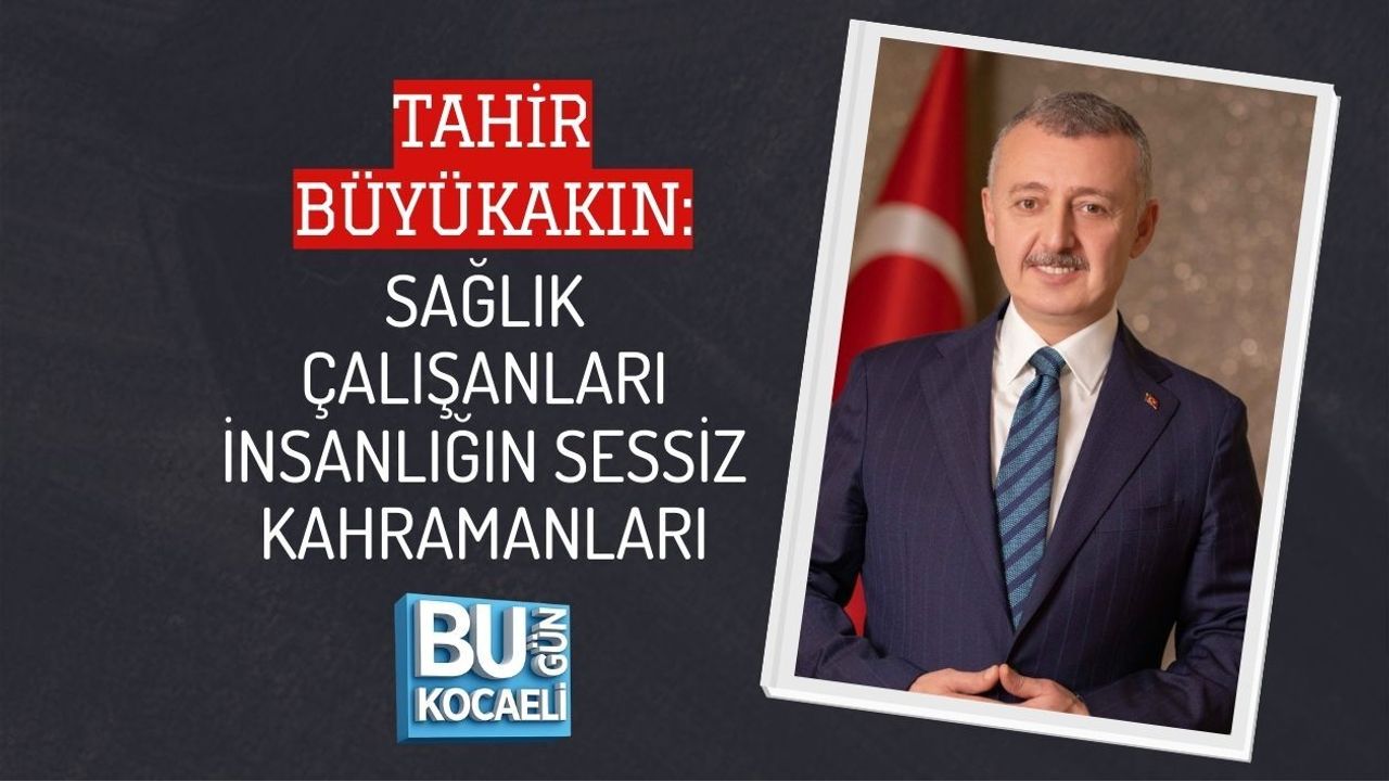 TAHİR BÜYÜKAKIN: SAĞLIK ÇALIŞANLARI İNSANLIĞIN SESSİZ KAHRAMANLARI