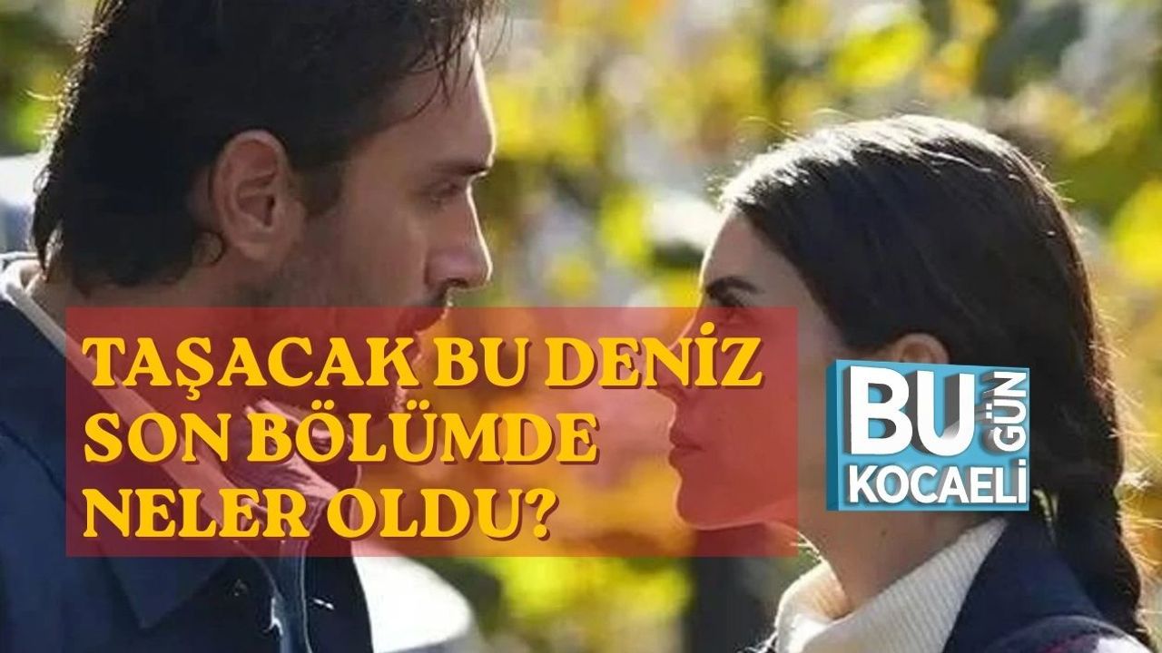 TAŞACAK BU DENİZ SON BÖLÜMDE NELER OLDU? İŞTE TÜM DETAYLAR