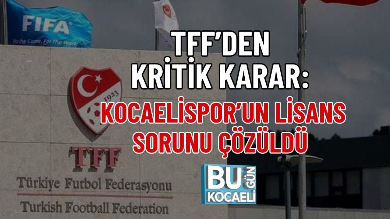 TFF’DEN KRİTİK KARAR: KOCAELİSPOR’UN LİSANS SORUNU ÇÖZÜLDÜ