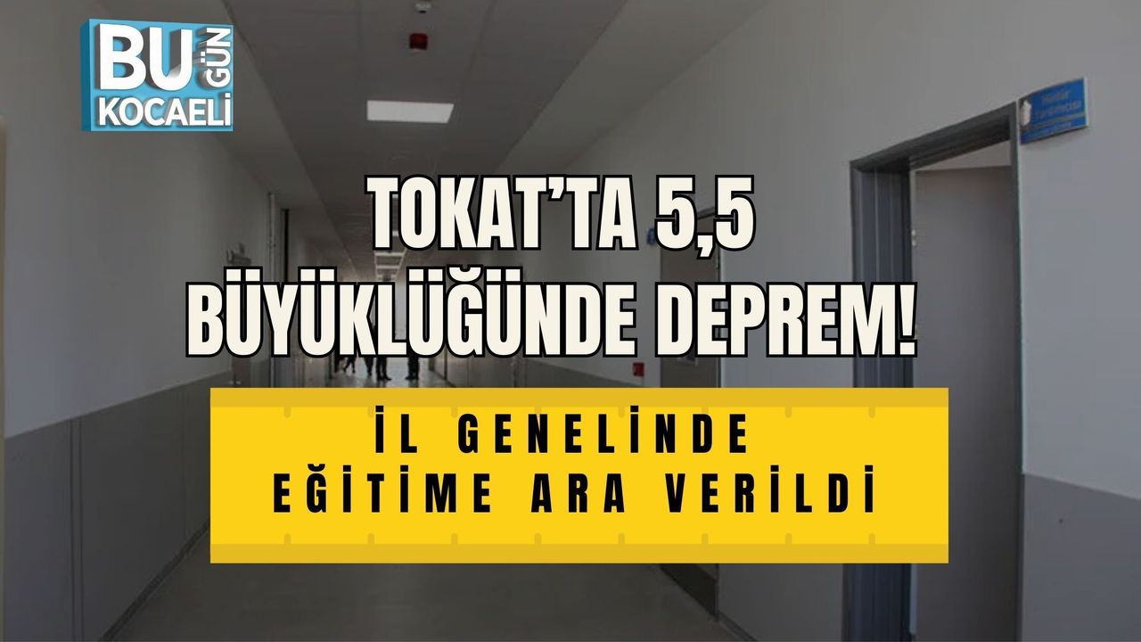 TOKAT’TA 5,5 BÜYÜKLÜĞÜNDE DEPREM! İL GENELİNDE EĞİTİME ARA VERİLDİ