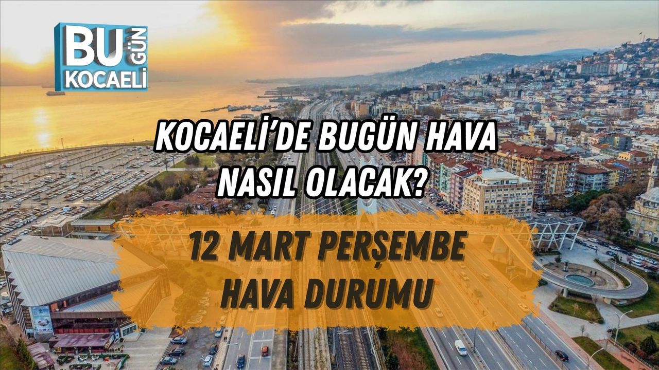 KOCAELİ’DE BUGÜN HAVA NASIL OLACAK? 12 MART PERŞEMBE HAVA DURUMU
