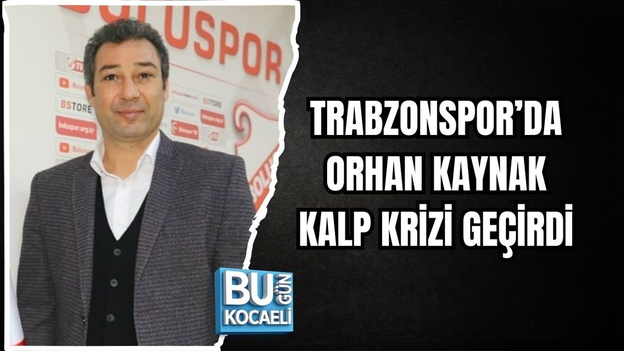 TRABZONSPOR’DA ORHAN KAYNAK KALP KRİZİ GEÇİRDİ