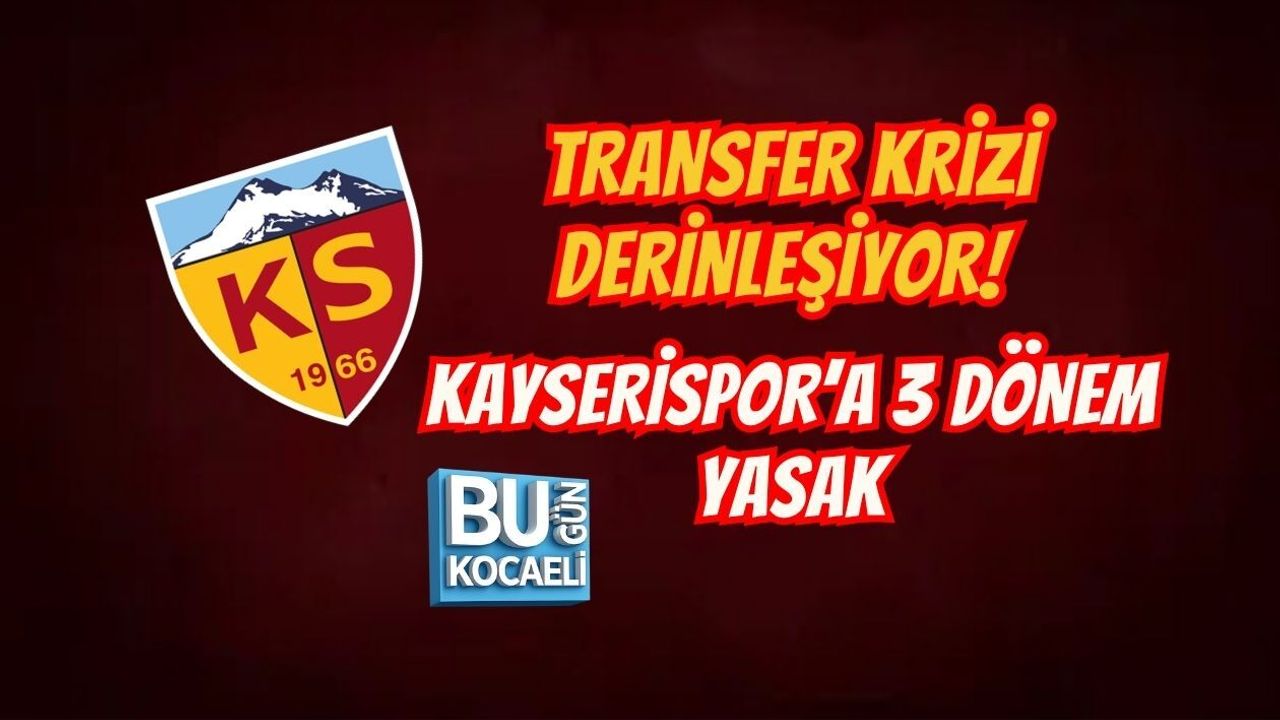 TRANSFER KRİZİ DERİNLEŞİYOR! KAYSERİSPOR’A 3 DÖNEM YASAK