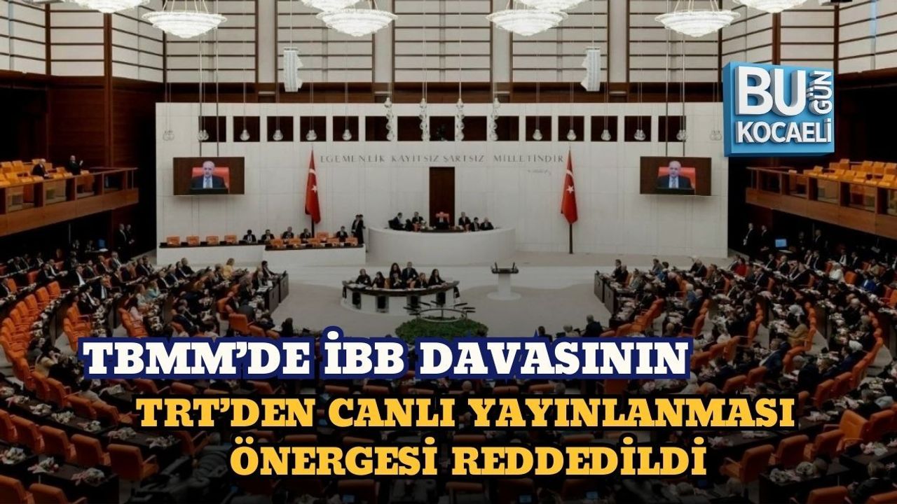 TBMM’DE İBB DAVASININ TRT’DEN CANLI YAYINLANMASI ÖNERGESİ REDDEDİLDİ