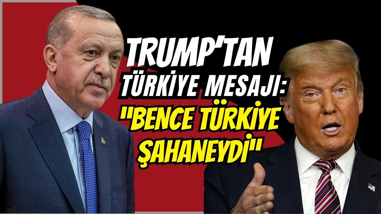 TRUMP’TAN TÜRKİYE MESAJI: “BENCE TÜRKİYE ŞAHANEYDİ”