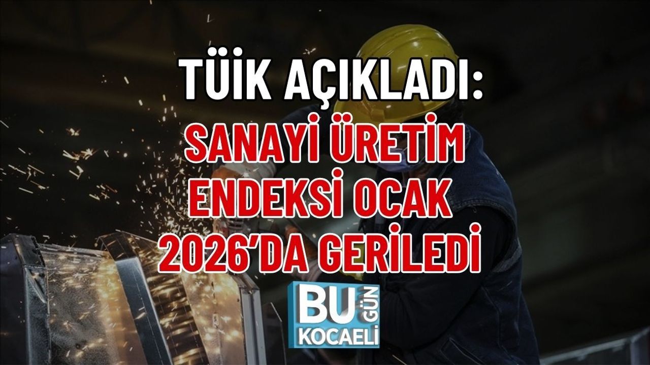 TÜİK AÇIKLADI: SANAYİ ÜRETİM ENDEKSİ OCAK 2026’DA GERİLEDİ