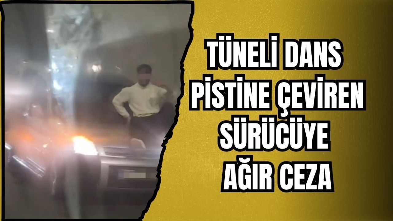 TÜNELİ DANS PİSTİNE ÇEVİREN SÜRÜCÜYE AĞIR CEZA