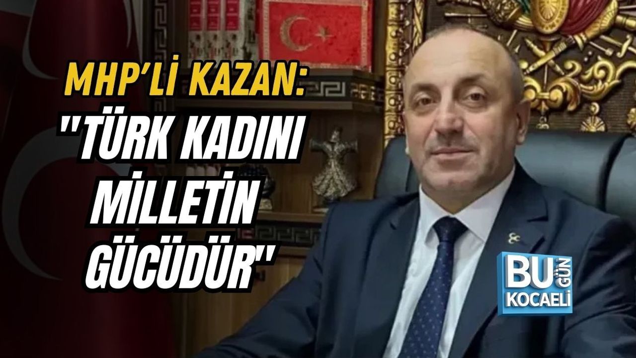MHP'Lİ KAZAN: "TÜRK KADINI MİLLETİN GÜCÜDÜR"