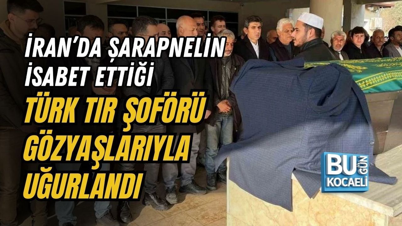 İRAN’DA ŞARAPNELİN İSABET ETTİĞİ TÜRK TIR ŞOFÖRÜ GÖZYAŞLARIYLA UĞURLANDI