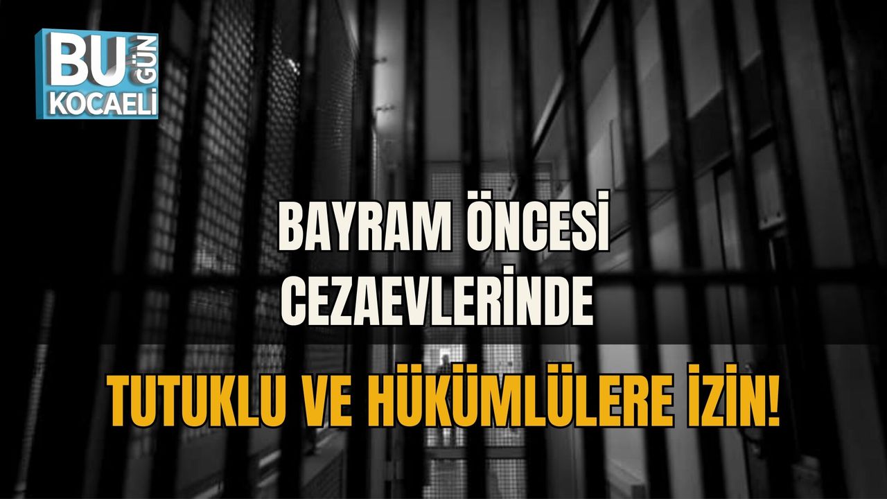BAYRAM ÖNCESİ CEZAEVLERİNDE TUTUKLU VE HÜKÜMLÜLERE İZİN
