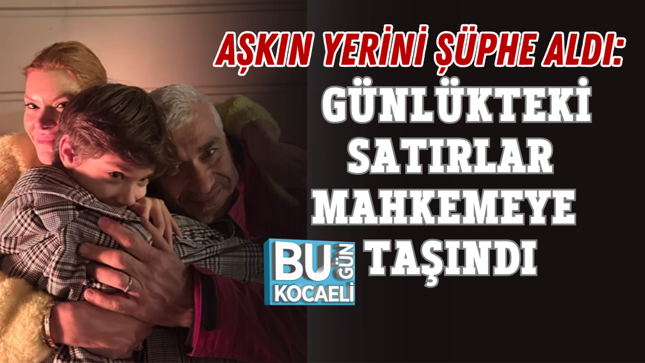 AŞKIN YERİNİ ŞÜPHE ALDI: GÜNLÜKTEKİ SATIRLAR MAHKEMEYE TAŞINDI