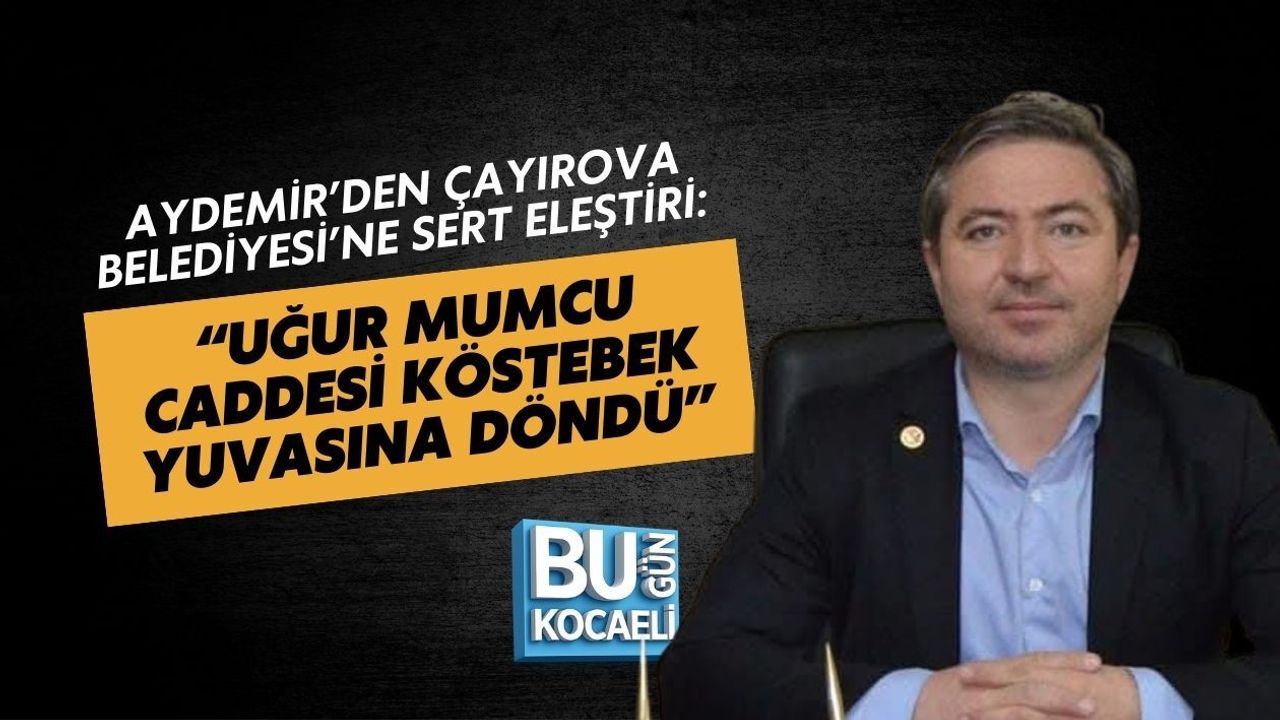 AYDEMİR’DEN ÇAYIROVA BELEDİYESİ’NE SERT ELEŞTİRİ: “UĞUR MUMCU CADDESİ KÖSTEBEK YUVASINA DÖNDÜ”
