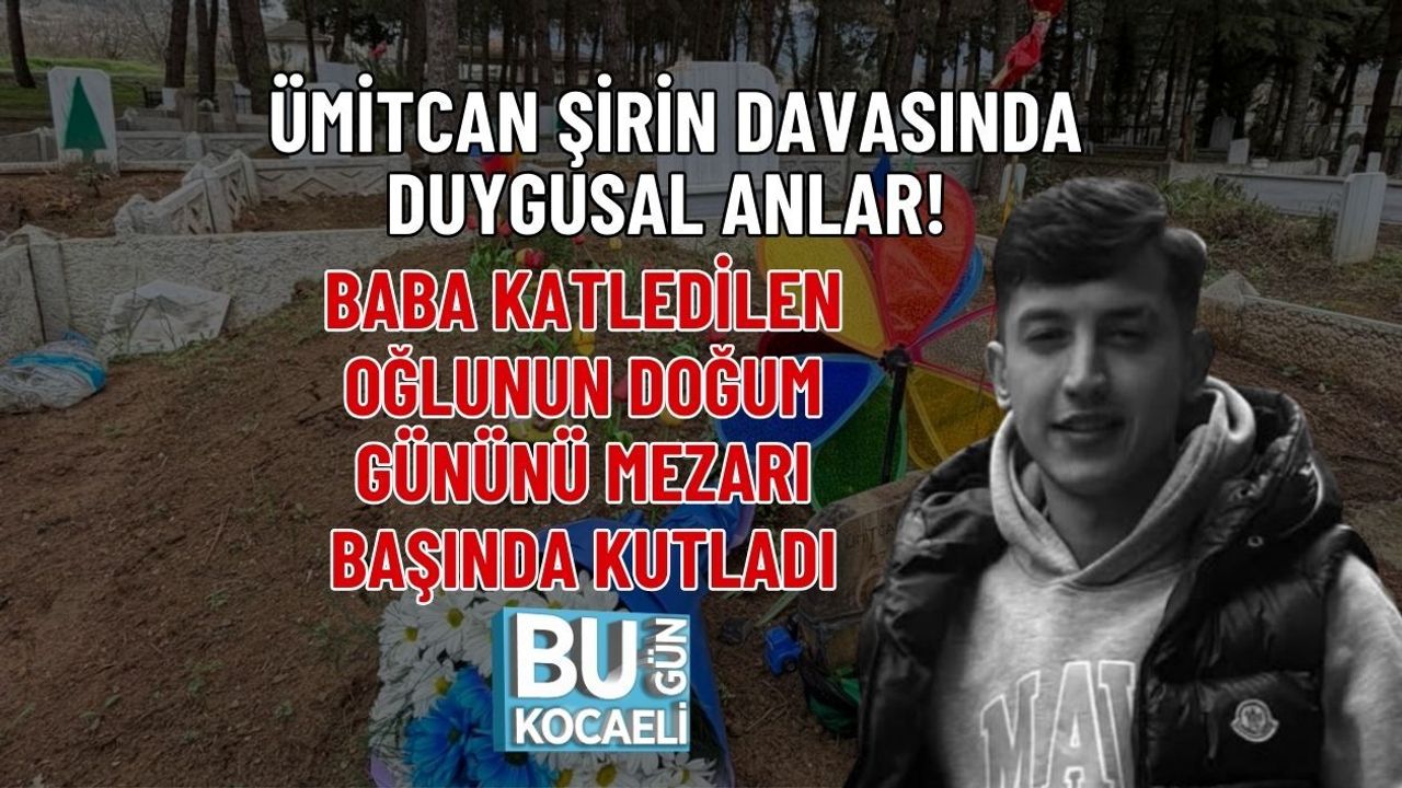ÜMİTCAN ŞİRİN DAVASINDA DUYGUSAL ANLAR! BABA KATLEDİLEN OĞLUNUN DOĞUM GÜNÜNÜ MEZARI BAŞINDA KUTLADI