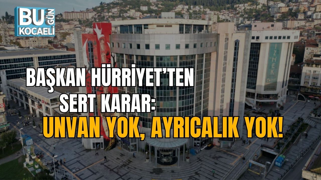 BAŞKAN HÜRRİYET’TEN SERT KARAR: UNVAN YOK, AYRICALIK YOK!