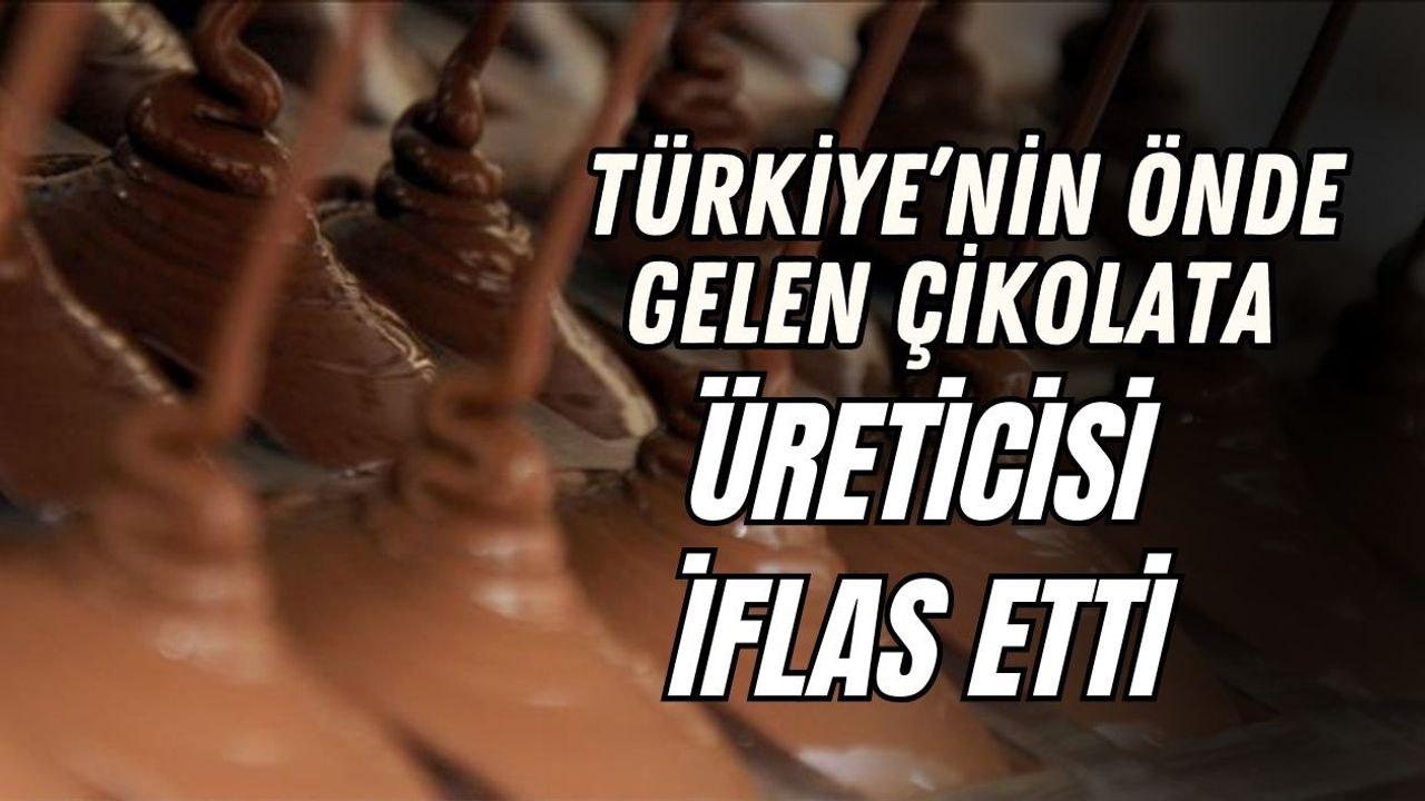 TÜRKİYE’NİN ÖNDE GELEN ÇİKOLATA ÜRETİCİSİ İFLAS ETTİ