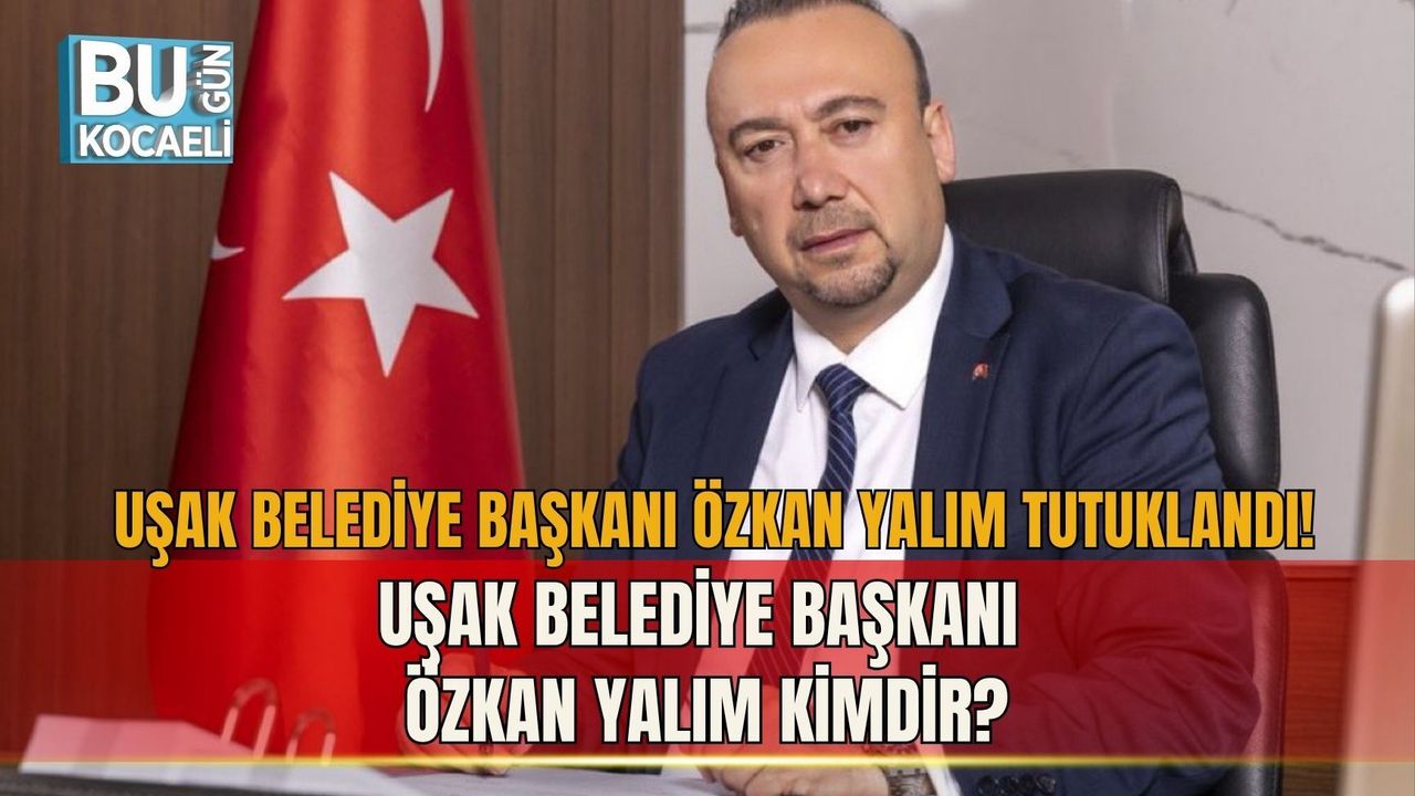 UŞAK BELEDİYE BAŞKANI ÖZKAN YALIM TUTUKLANDI! UŞAK BELEDİYE BAŞKANI ÖZKAN YALIM KİMDİR?