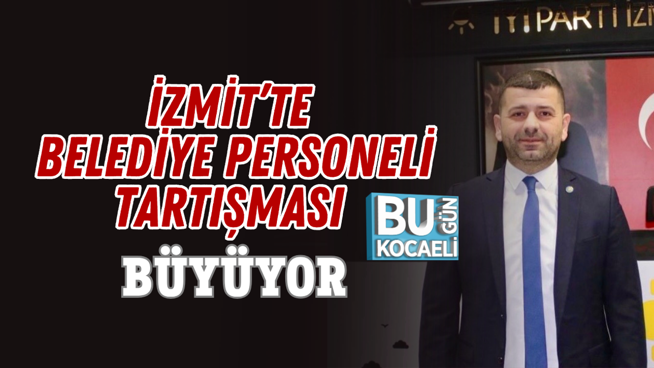 İZMİT’TE BELEDİYE PERSONELİ TARTIŞMASI BÜYÜYOR