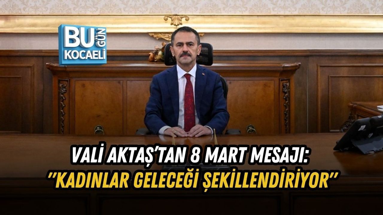VALİ AKTAŞ’TAN 8 MART MESAJI: "KADINLAR GELECEĞİ ŞEKİLLENDİRİYOR"