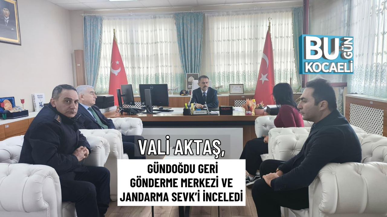 VALİ AKTAŞ, GÜNDOĞDU GERİ GÖNDERME MERKEZİ VE JANDARMA SEVK’İ İNCELEDİ