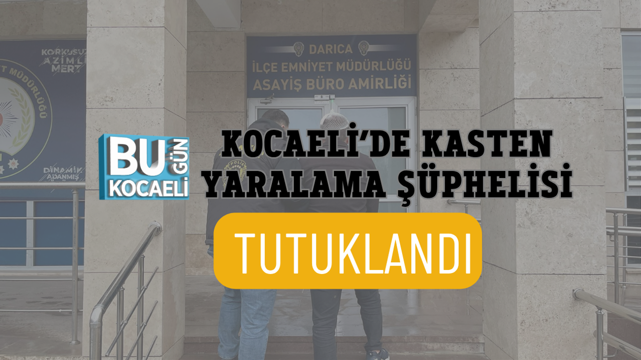 KOCAELİ’DE KASTEN YARALAMA ŞÜPHELİSİ TUTUKLANDI
