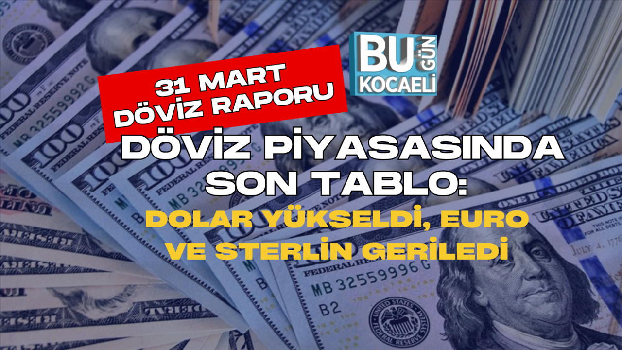 DÖVİZ PİYASASINDA SON TABLO: DOLAR YÜKSELDİ, EURO VE STERLİN GERİLEDİ