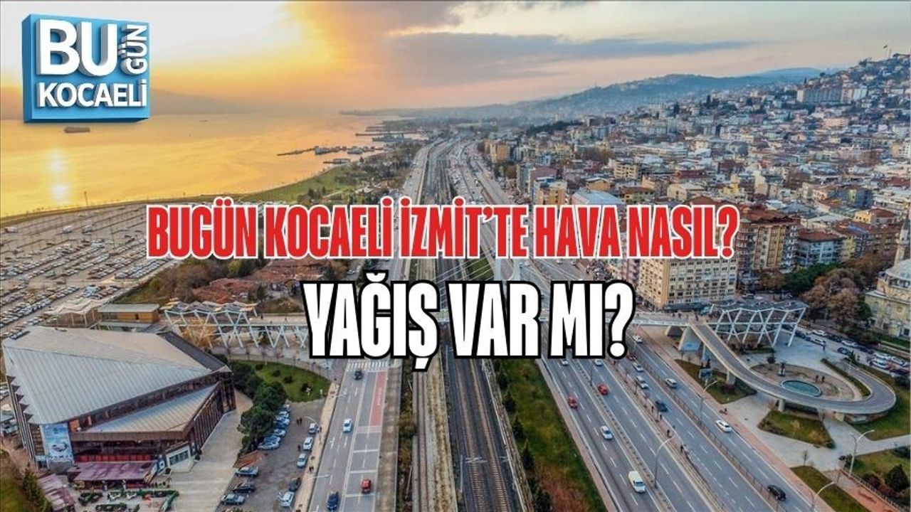 BUGÜN KOCAELİ İZMİT’TE HAVA NASIL? YAĞIŞ VAR MI?