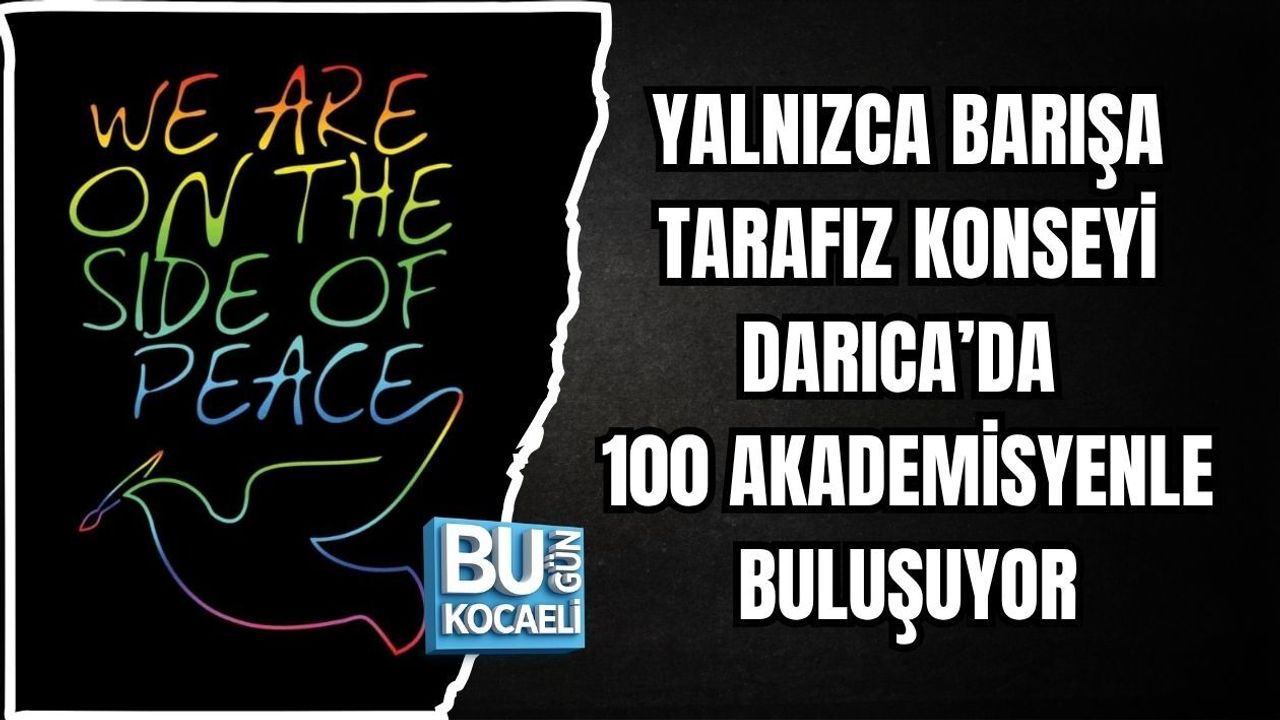 YALNIZCA BARIŞA TARAFIZ KONSEYİ DARICA’DA 100 AKADEMİSYENLE BULUŞUYOR