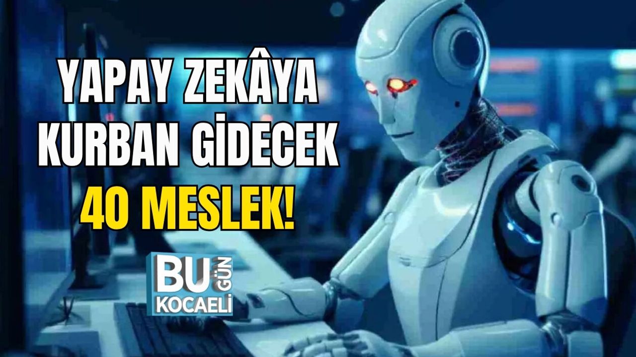 YAPAY ZEKÂYA KURBAN GİDECEK 40 MESLEK!