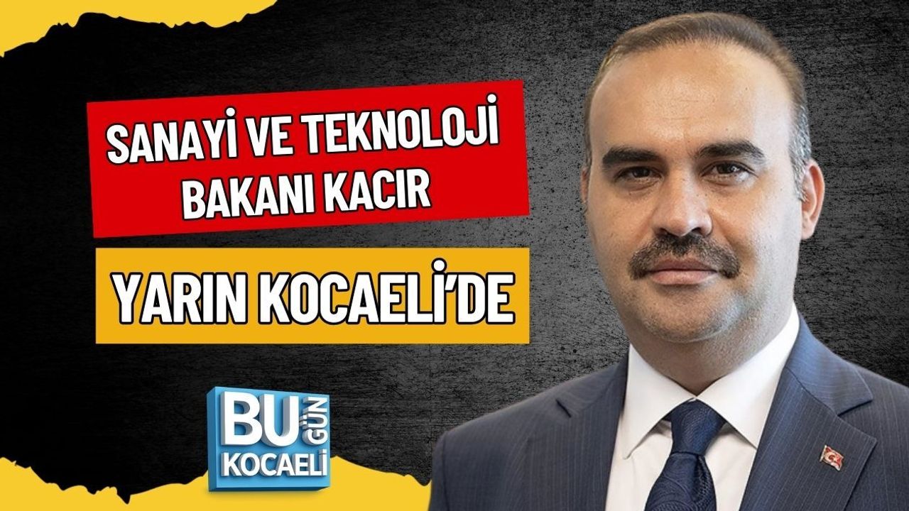 SANAYİ VE TEKNOLOJİ BAKANI MEHMET FATİH KACIR YARIN KOCAELİ’DE