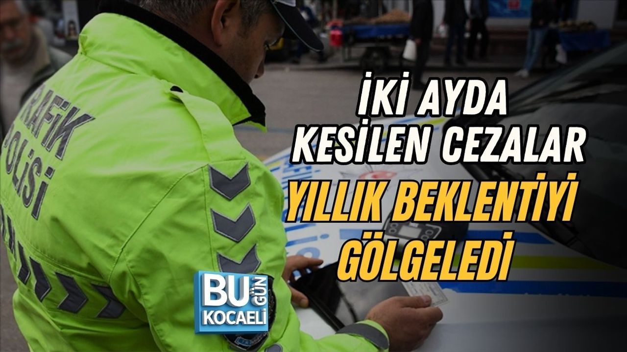 İKİ AYDA KESİLEN CEZALAR YILLIK BEKLENTİYİ GÖLGELEDİ
