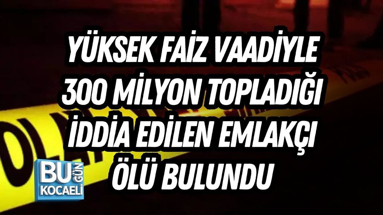 YÜKSEK FAİZ VAADİYLE 300 MİLYON TOPLADIĞI İDDİA EDİLEN EMLAKÇI ÖLÜ BULUNDU